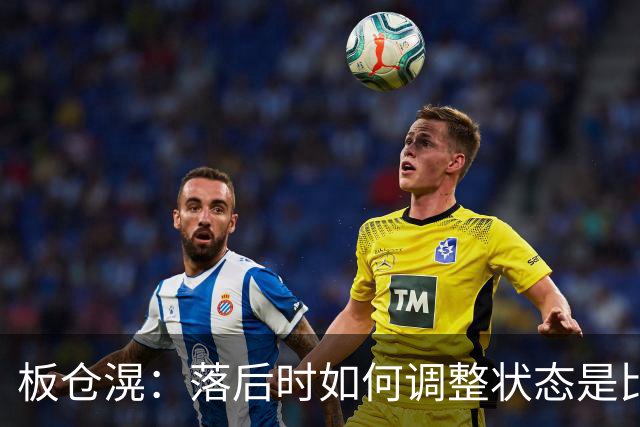 板仓滉：落后时如何调整状态是比赛关键 比赛很难但全员都很冷静